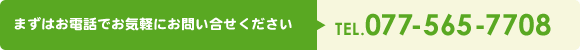 まずはお電話でお気軽にお問い合せください TEL.077-565-7708